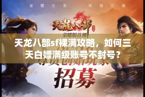 天龙八部sf裸满攻略,如何三天白嫖满级账号不封号? 天龙八部sf裸满攻略,如何三天白嫖满级账号不封号?