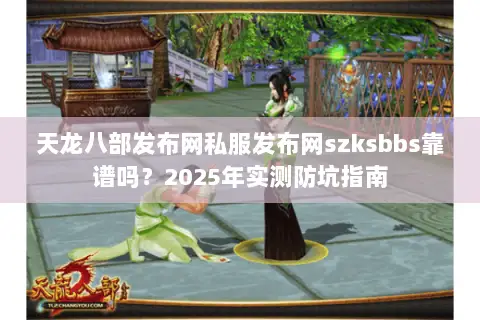 天龙八部发布网私服发布网szksbbs靠谱吗?2025年实测防坑指南 天龙八部发布网私服发布网szksbbs靠谱吗?2025年实测防坑指南