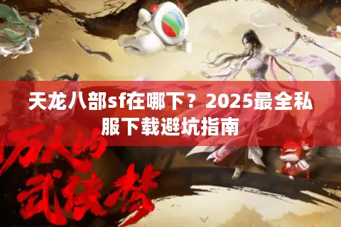 天龙八部sf在哪下？2025最全私服下载避坑指南