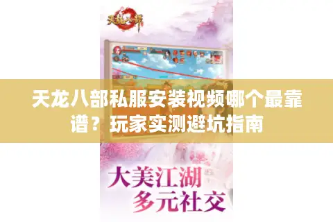 天龙八部私服安装视频哪个最靠谱?玩家实测避坑指南 天龙八部私服安装视频哪个最靠谱?玩家实测避坑指南