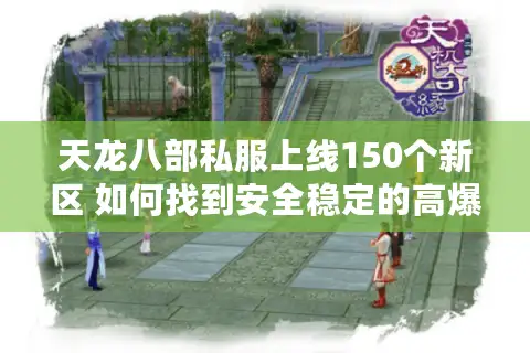 天龙八部私服上线150个新区 如何找到安全稳定的高爆率版本？