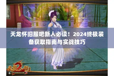 天龙怀旧服吧新人必读！2024终极装备获取指南与实战技巧