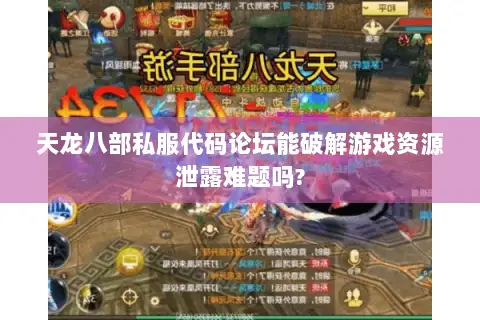 天龙八部私服代码论坛能破解游戏资源泄露难题吗?