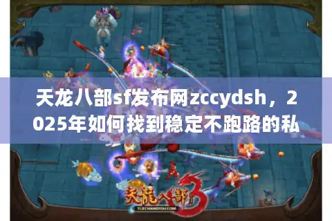 天龙八部sf发布网zccydsh,2025年如何找到稳定不跑路的私服? 天龙八部sf发布网zccydsh,2025年如何找到稳定不跑路的私服?