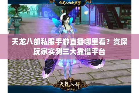 天龙八部私服手游直播哪里看?资深玩家实测三大靠谱平台 天龙八部私服手游直播哪里看?资深玩家实测三大靠谱平台