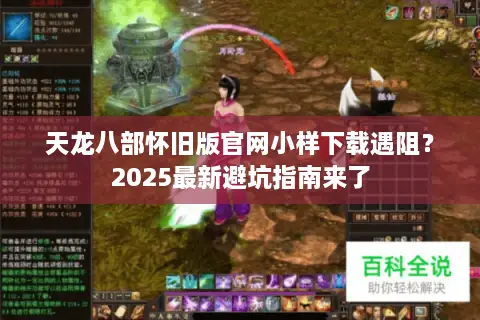 天龙八部怀旧版官网小样下载遇阻？2025最新避坑指南来了