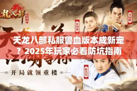 天龙八部私服兽血版本成新宠？2025年玩家必看防坑指南