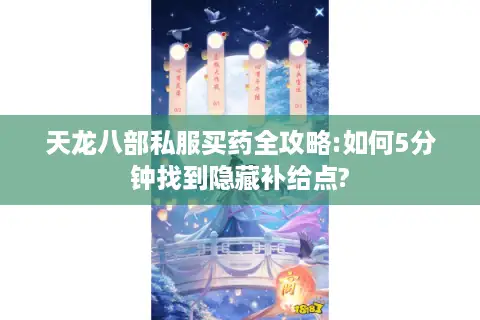 天龙八部私服买药全攻略:如何5分钟找到隐藏补给点?