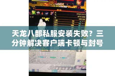 天龙八部私服安装失败？三分钟解决客户端卡顿与封号风险