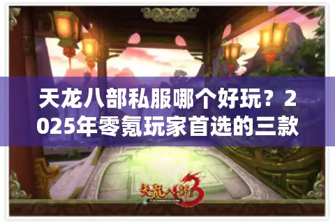 天龙八部私服哪个好玩?2025年零氪玩家首选的三款良心推荐 天龙八部私服哪个好玩?2025年零氪玩家首选的三款良心推荐