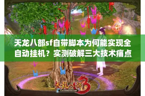 天龙八部sf自带脚本为何能实现全自动挂机？实测破解三大技术痛点