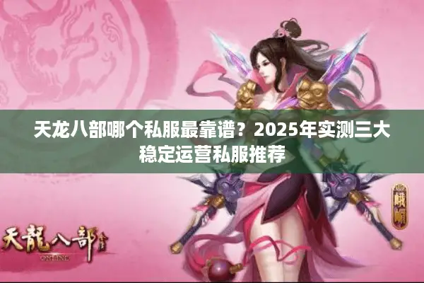天龙八部哪个私服最靠谱？2025年实测三大稳定运营私服推荐