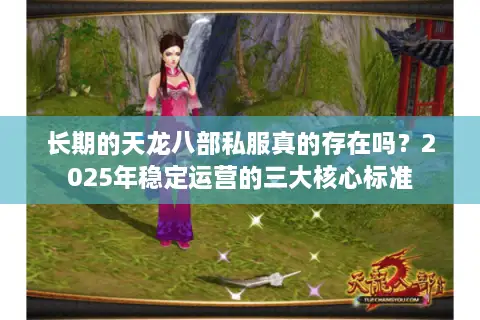 长期的天龙八部私服真的存在吗？2025年稳定运营的三大核心标准