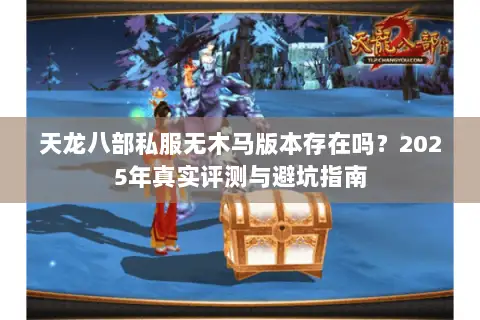 天龙八部私服无木马版本存在吗？2025年真实评测与避坑指南