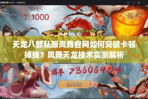 天龙八部私服凤舞官网如何突破卡顿掉线?凤舞天龙技术实测解析 天龙八部私服凤舞官网如何突破卡顿掉线?凤舞天龙技术实测解析