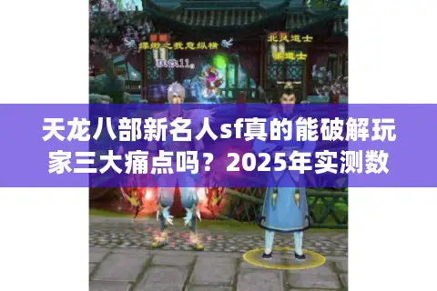 天龙八部新名人sf真的能破解玩家三大痛点吗?2025年实测数据曝光 天龙八部新名人sf真的能破解玩家三大痛点吗?2025年实测数据曝光