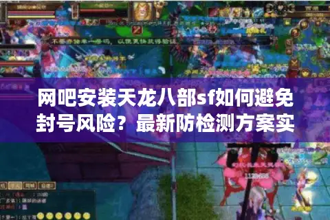 网吧安装天龙八部sf如何避免封号风险？最新防检测方案实测