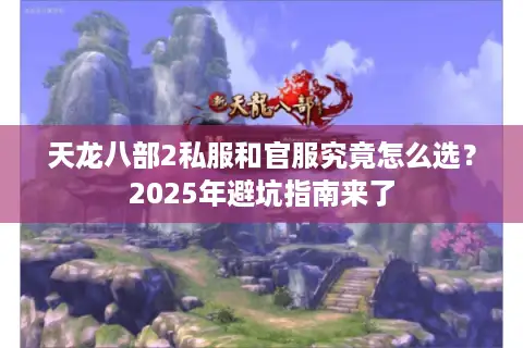 天龙八部2私服和官服究竟怎么选？2025年避坑指南来了
