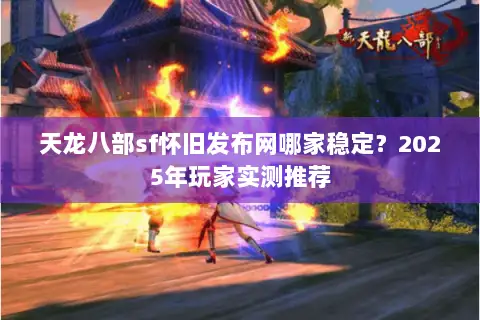 天龙八部sf怀旧发布网哪家稳定？2025年玩家实测推荐