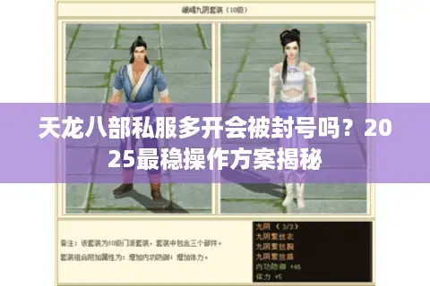 天龙八部私服多开会被封号吗?2025最稳操作方案揭秘 天龙八部私服多开会被封号吗?2025最稳操作方案揭秘