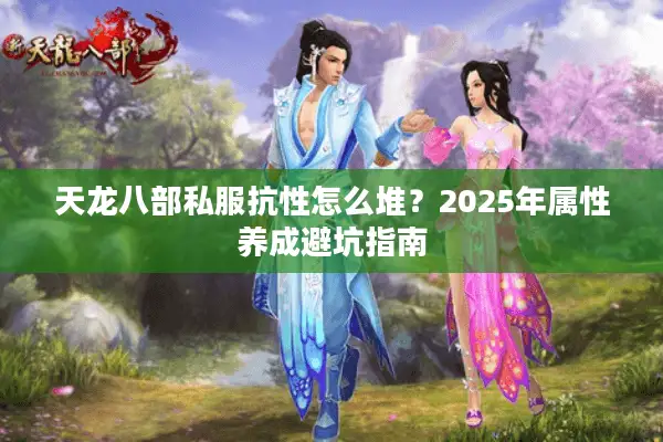 天龙八部私服抗性怎么堆？2025年属性养成避坑指南