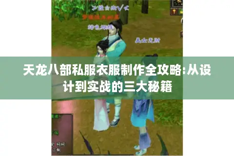 天龙八部私服衣服制作全攻略:从设计到实战的三大秘籍 天龙八部私服衣服制作全攻略:从设计到实战的三大秘籍
