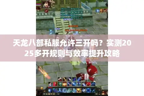 天龙八部私服允许三开吗？实测2025多开规则与效率提升攻略