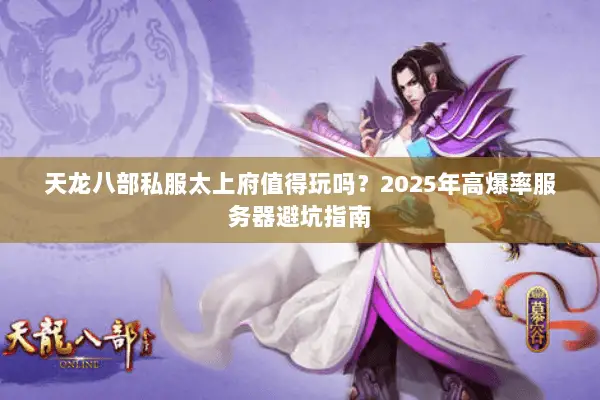 天龙八部私服太上府值得玩吗?2025年高爆率服务器避坑指南 天龙八部私服太上府值得玩吗?2025年高爆率服务器避坑指南
