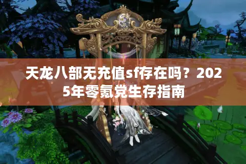 天龙八部无充值sf存在吗？2025年零氪党生存指南