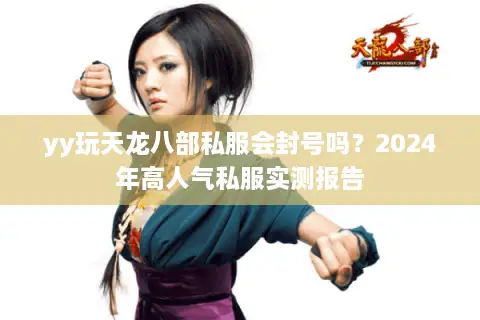 yy玩天龙八部私服会封号吗？2024年高人气私服实测报告