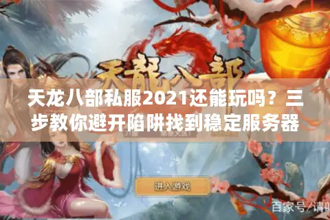 天龙八部私服2021还能玩吗?三步教你避开陷阱找到稳定服务器 天龙八部私服2021还能玩吗?三步教你避开陷阱找到稳定服务器