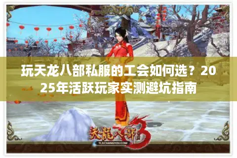 玩天龙八部私服的工会如何选？2025年活跃玩家实测避坑指南