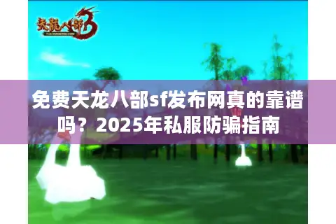 免费天龙八部sf发布网真的靠谱吗？2025年私服防骗指南