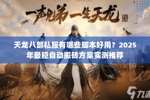 天龙八部私服有哪些脚本好用?2025年最稳自动搬砖方案实测推荐 天龙八部私服有哪些脚本好用?2025年最稳自动搬砖方案实测推荐