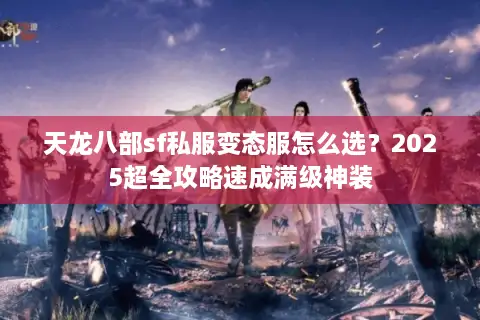 天龙八部sf私服变态服怎么选？2025超全攻略速成满级神装