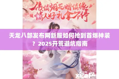 天龙八部发布网新服如何抢到首爆神装？2025开荒避坑指南