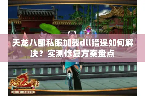 天龙八部私服加载dll错误如何解决?实测修复方案盘点 天龙八部私服加载dll错误如何解决?实测修复方案盘点