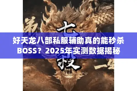 好天龙八部私服辅助真的能秒杀BOSS？2025年实测数据揭秘
