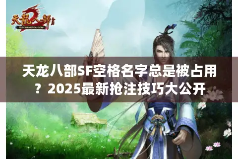天龙八部SF空格名字总是被占用？2025最新抢注技巧大公开