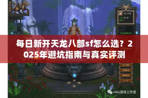每日新开天龙八部sf怎么选？2025年避坑指南与真实评测