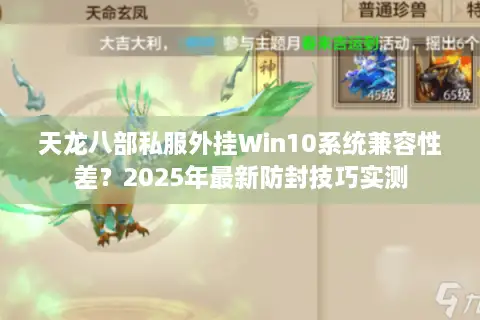 天龙八部私服外挂Win10系统兼容性差？2025年最新防封技巧实测