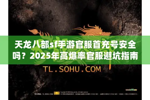 天龙八部sf手游官服首充号安全吗?2025年高爆率官服避坑指南 天龙八部sf手游官服首充号安全吗?2025年高爆率官服避坑指南