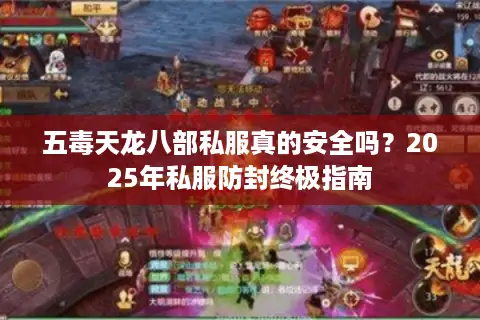 五毒天龙八部私服真的安全吗?2025年私服防封终极指南 五毒天龙八部私服真的安全吗?2025年私服防封终极指南