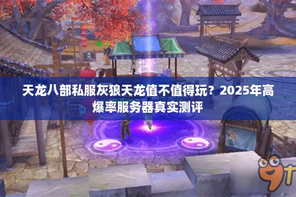 天龙八部私服灰狼天龙值不值得玩？2025年高爆率服务器真实测评