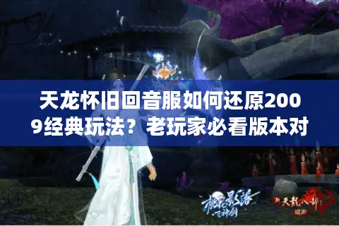 天龙怀旧回音服如何还原2009经典玩法?老玩家必看版本对比 天龙怀旧回音服如何还原2009经典玩法?老玩家必看版本对比
