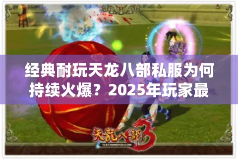 经典耐玩天龙八部私服为何持续火爆？2025年玩家最关心的五大真相揭秘！