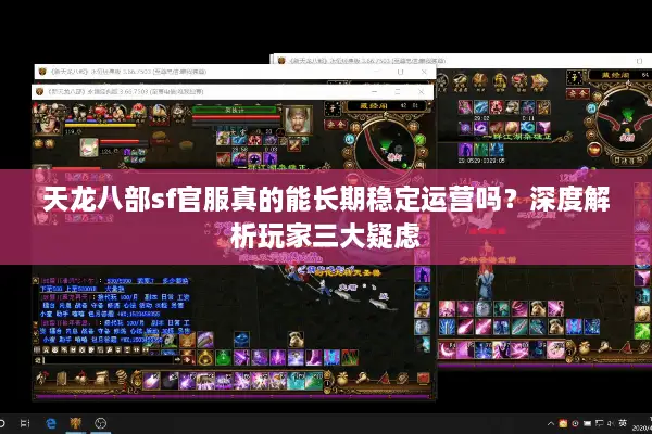 天龙八部sf官服真的能长期稳定运营吗？深度解析玩家三大疑虑