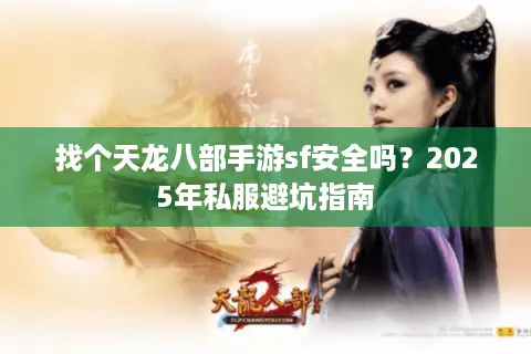 找个天龙八部手游sf安全吗？2025年私服避坑指南