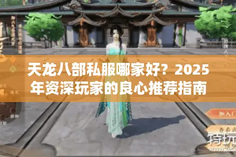 天龙八部私服哪家好？2025年资深玩家的良心推荐指南