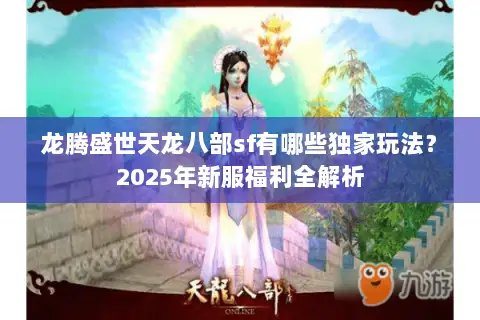 龙腾盛世天龙八部sf有哪些独家玩法？2025年新服福利全解析